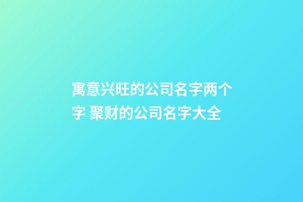 寓意兴旺的公司名字两个字 聚财的公司名字大全-第1张-公司起名-玄机派
